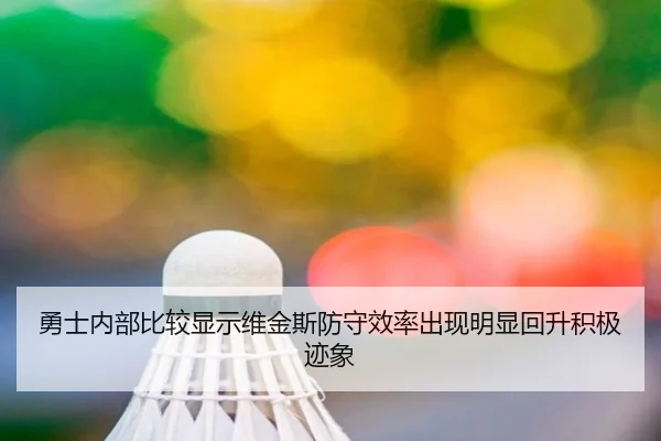 勇士内部比较显示维金斯防守效率出现明显回升积极迹象