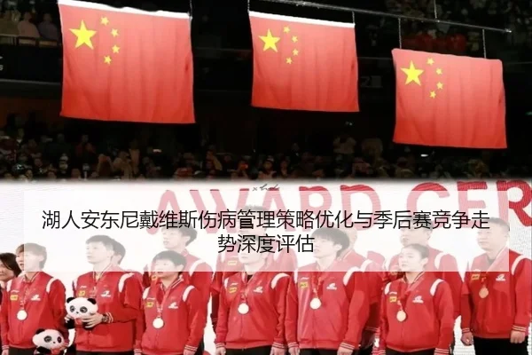 湖人安东尼戴维斯伤病管理策略优化与季后赛竞争走势深度评估
