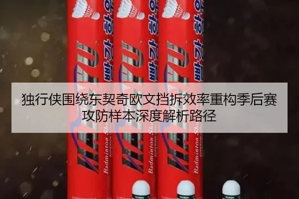 独行侠围绕东契奇欧文挡拆效率重构季后赛攻防样本深度解析路径